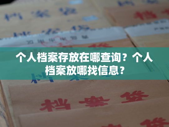 个人档案存放在哪查询？个人档案放哪找信息？