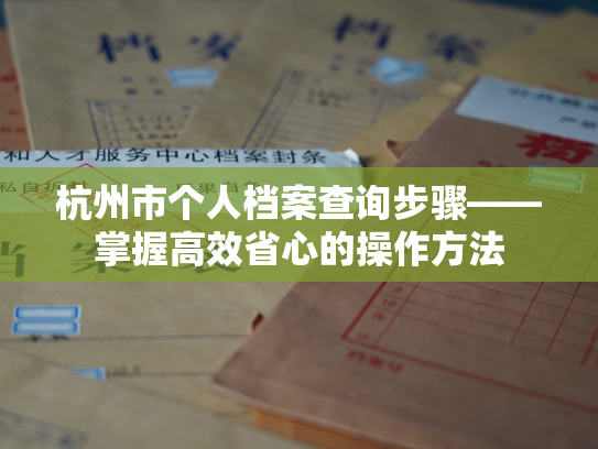杭州市个人档案查询步骤——掌握高效省心的操作方法