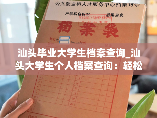汕头毕业大学生档案查询_汕头大学生个人档案查询：轻松掌握您的档案信息
