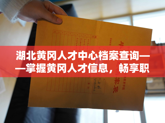 湖北黄冈人才中心档案查询——掌握黄冈人才信息，畅享职场人生！
