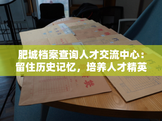 肥城档案查询人才交流中心：留住历史记忆，培养人才精英