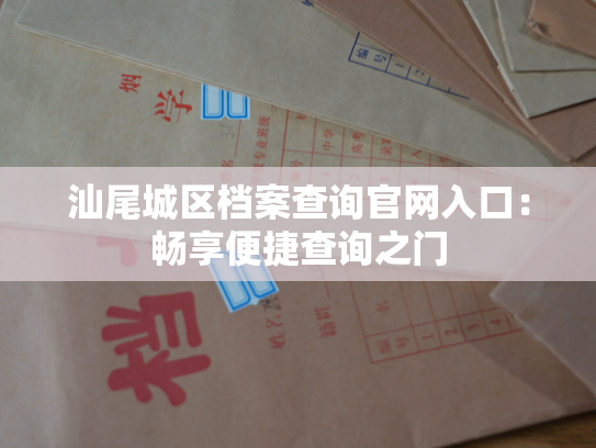 汕尾城区档案查询官网入口：畅享便捷查询之门