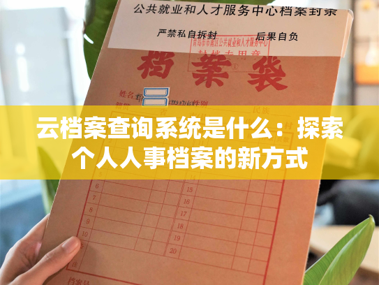 云档案查询系统是什么：探索个人人事档案的新方式