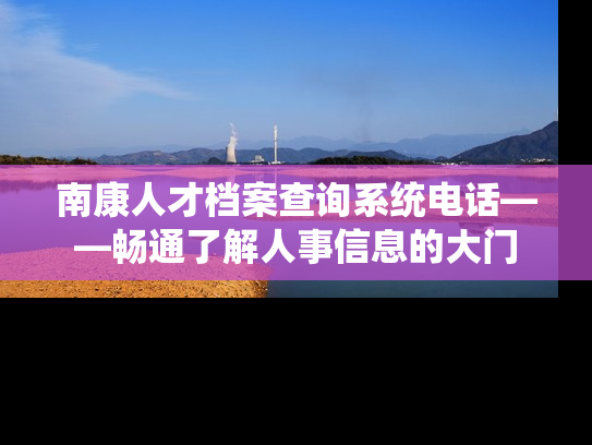 南康人才档案查询系统电话——畅通了解人事信息的大门