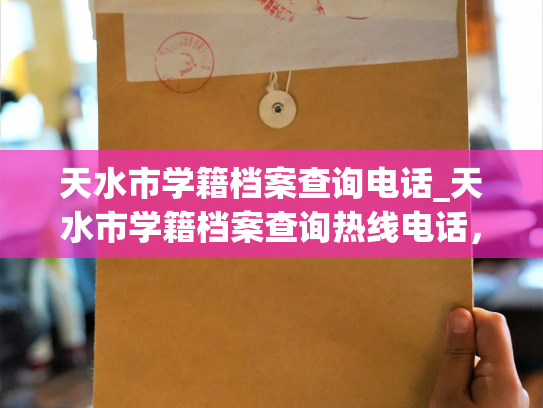 天水市学籍档案查询电话_天水市学籍档案查询热线电话，为您提供快捷查询服务。