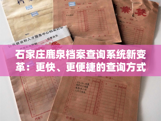 石家庄鹿泉档案查询系统新变革：更快、更便捷的查询方式！