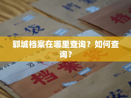 郓城档案在哪里查询？如何查询？