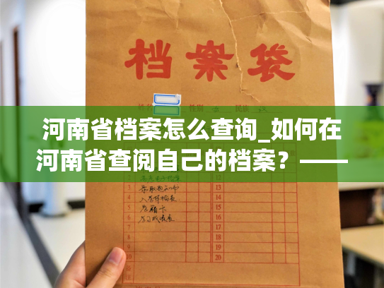 河南省档案怎么查询_如何在河南省查阅自己的档案？——个人档案退回原籍后如何查询的指南