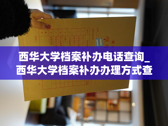 西华大学档案补办电话查询_西华大学档案补办办理方式查询
