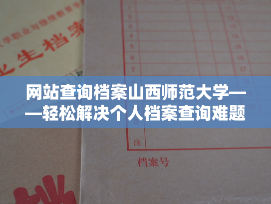 网站查询档案山西师范大学——轻松解决个人档案查询难题