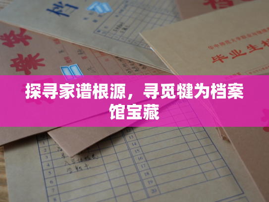 探寻家谱根源，寻觅犍为档案馆宝藏
