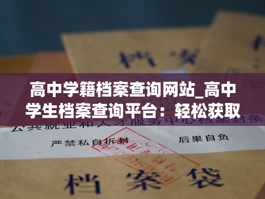高中学籍档案查询网站_高中学生档案查询平台：轻松获取学生信息！