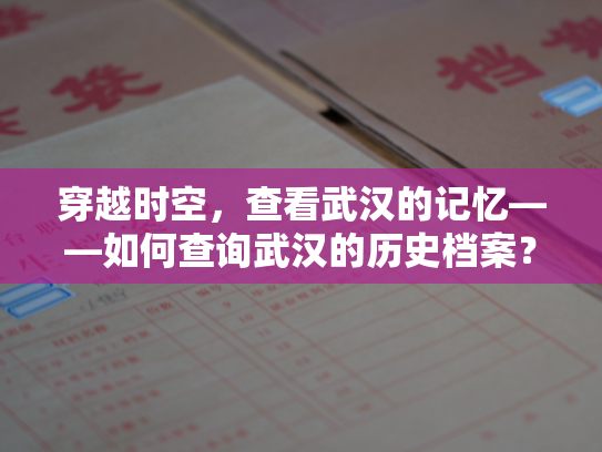 穿越时空，查看武汉的记忆——如何查询武汉的历史档案？