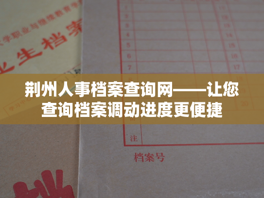 荆州人事档案查询网——让您查询档案调动进度更便捷