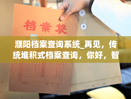 濮阳档案查询系统_再见，传统堆积式档案查询，你好，智能化濮阳档案管理平台！