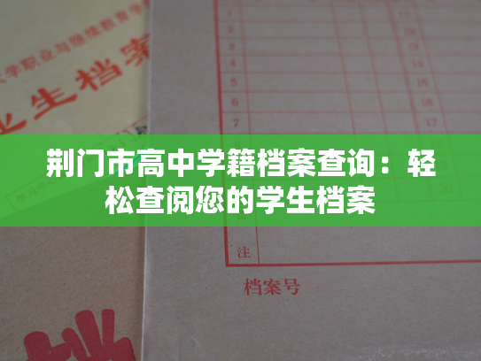 荆门市高中学籍档案查询：轻松查阅您的学生档案