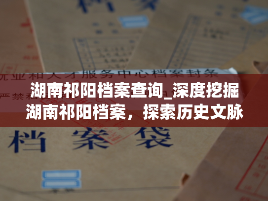 湖南祁阳档案查询_深度挖掘湖南祁阳档案，探索历史文脉