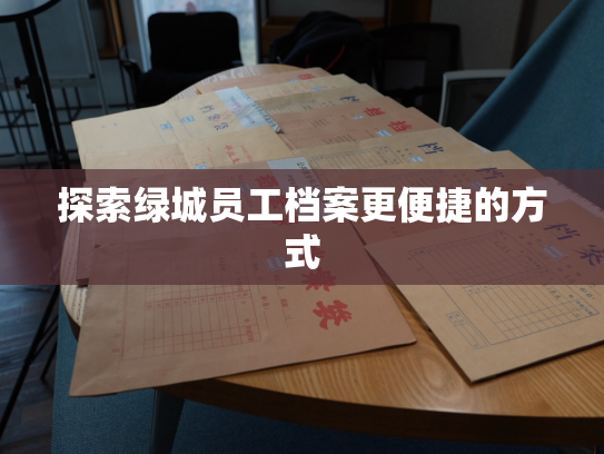 探索绿城员工档案更便捷的方式