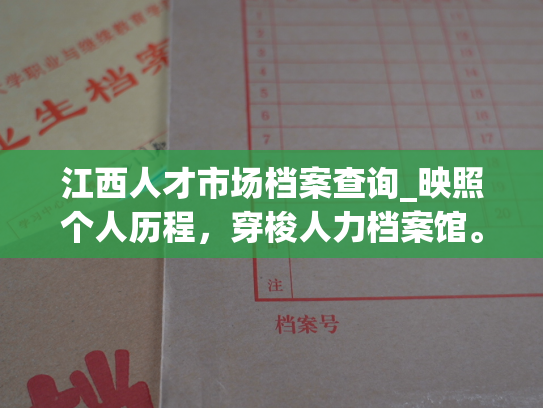 江西人才市场档案查询_映照个人历程，穿梭人力档案馆。