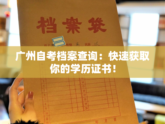 广州自考档案查询：快速获取你的学历证书！