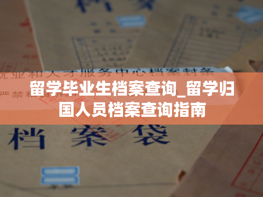 留学毕业生档案查询_留学归国人员档案查询指南