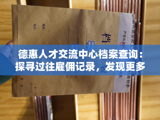 德惠人才交流中心档案查询：探寻过往雇佣记录，发现更多人才信息