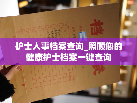 护士人事档案查询_照顾您的健康护士档案一键查询