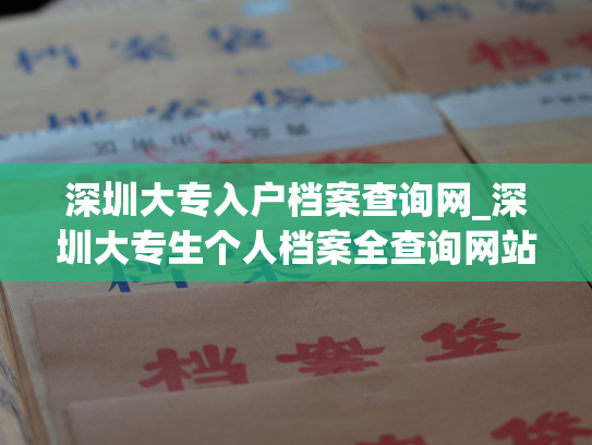 深圳大专入户档案查询网_深圳大专生个人档案全查询网站