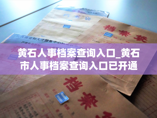 黄石人事档案查询入口_黄石市人事档案查询入口已开通