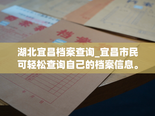 湖北宜昌档案查询_宜昌市民可轻松查询自己的档案信息。