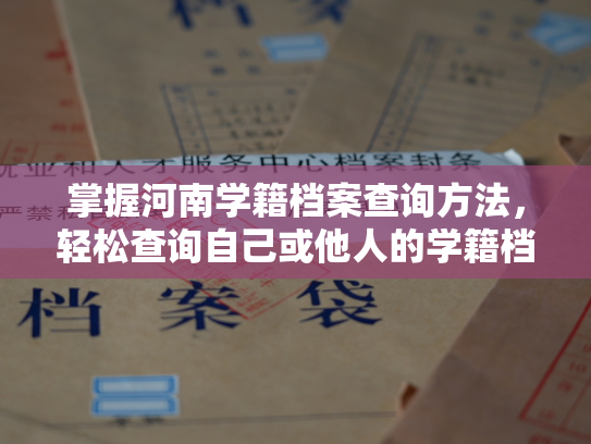 掌握河南学籍档案查询方法，轻松查询自己或他人的学籍档案