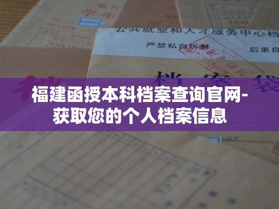 福建函授本科档案查询官网-获取您的个人档案信息