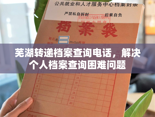 芜湖转递档案查询电话，解决个人档案查询困难问题