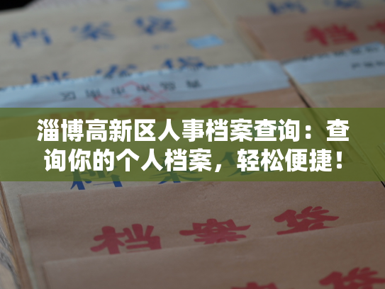 淄博高新区人事档案查询：查询你的个人档案，轻松便捷！