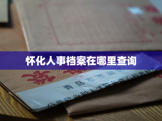 怀化人事档案在哪里查询