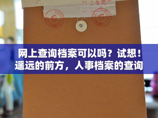 网上查询档案可以吗？试想！遥远的前方，人事档案的查询之路是否改变？