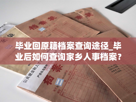 毕业回原籍档案查询途径_毕业后如何查询家乡人事档案？