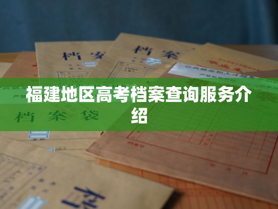 福建地区高考档案查询服务介绍