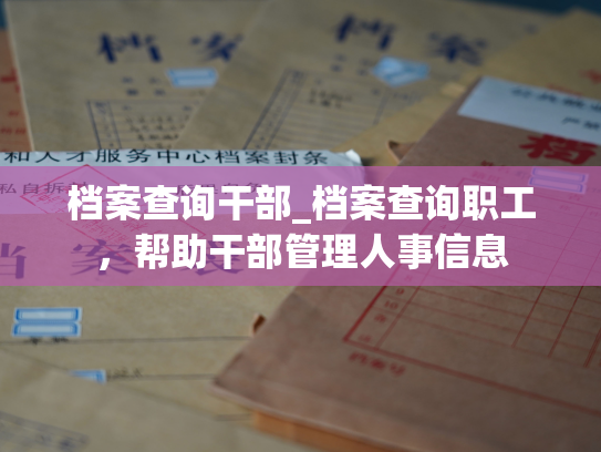 档案查询干部_档案查询职工，帮助干部管理人事信息