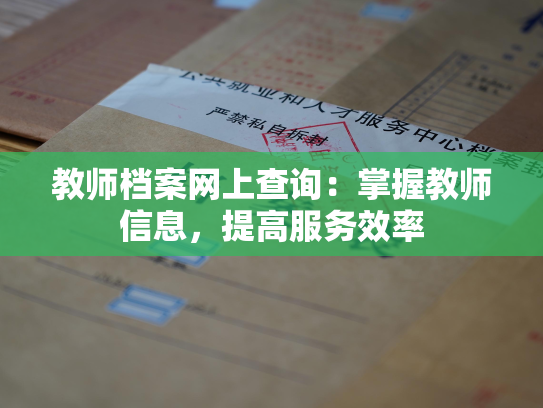教师档案网上查询：掌握教师信息，提高服务效率