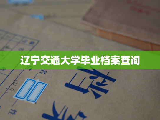 辽宁交通大学毕业档案查询
