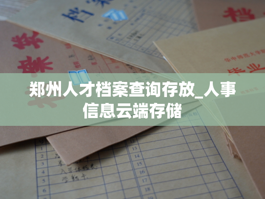 郑州人才档案查询存放_人事信息云端存储