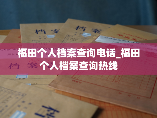 福田个人档案查询电话_福田个人档案查询热线