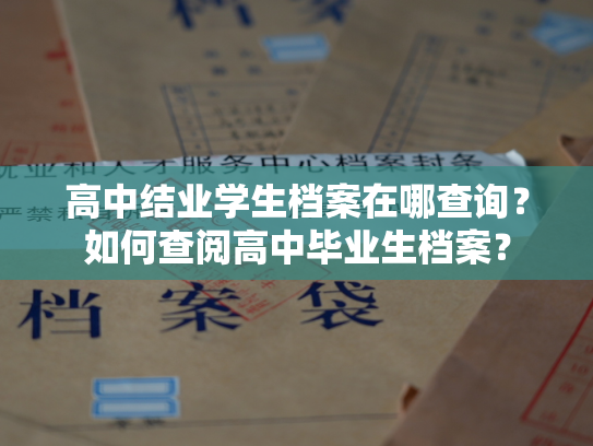 高中结业学生档案在哪查询？如何查阅高中毕业生档案？