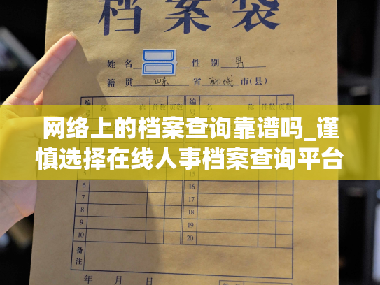 网络上的档案查询靠谱吗_谨慎选择在线人事档案查询平台，保障档案的安全可靠。
