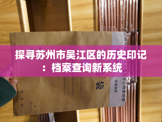 探寻苏州市吴江区的历史印记：档案查询新系统