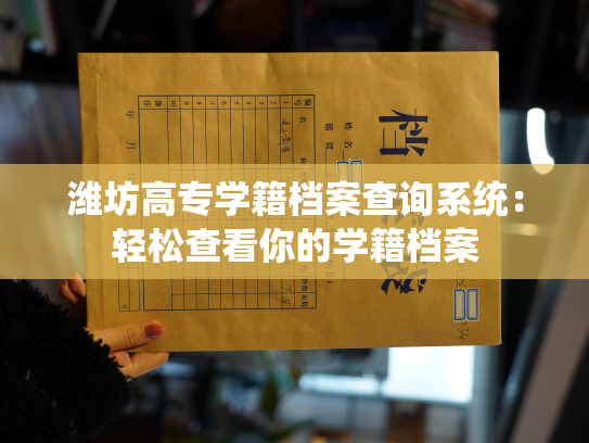 潍坊高专学籍档案查询系统：轻松查看你的学籍档案