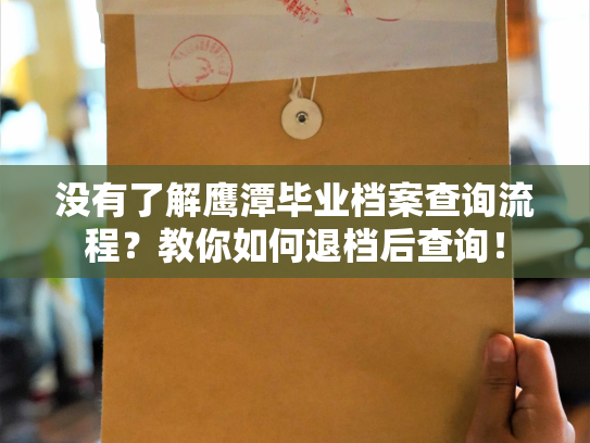 没有了解鹰潭毕业档案查询流程？教你如何退档后查询！