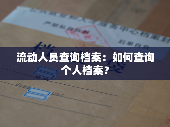 流动人员查询档案：如何查询个人档案？