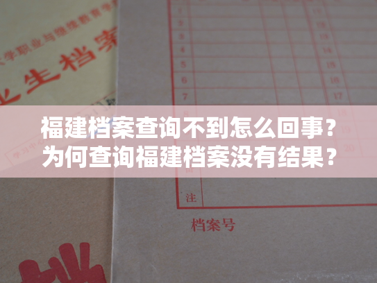 福建档案查询不到怎么回事？为何查询福建档案没有结果？